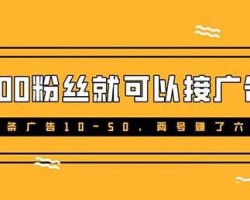100粉丝就可以接广告，一条广告10-50，别错过这波蓝海