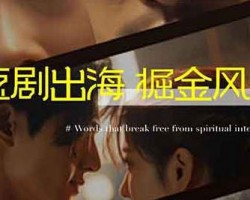 “短剧出海-掘金风口”，赚美元的蓝海领域