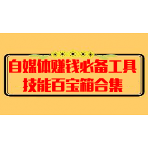 自媒体赚钱必备工具技能百宝箱合集(完结)