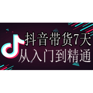 抖音带货7天从入门到精通，百分百实操不玩虚的！ [资源下载]