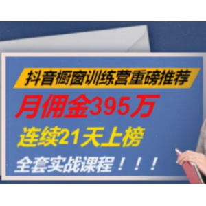 抖音橱窗训练营月佣金395万，连续21天上榜，大神教你从小白到抖音高手