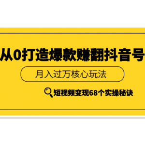 《从0打造爆款赚翻抖音号》 短视频变现68个实操秘诀 月入过万核心玩法
