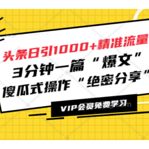 头条日引1000+精准流量，3分钟一篇“爆文”傻瓜式操作“绝密分享”（完结）