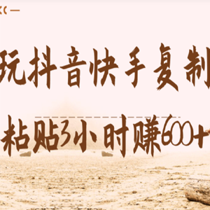 靠复制粘贴玩抖音快手，每天3小时，日入600 「视频教程」