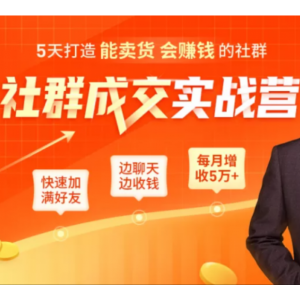 5天打造能卖货会赚钱的社群，让客户 、订单爆发式增长，每月多赚5万 （视频教程+附资料包）