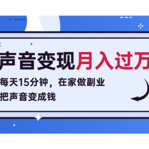 每天15分钟，在家做副业把声音变成钱，声音修炼变现资源月入过万！