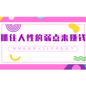 抓住人性的弱点来赚钱，轻轻松松年入50W 不在话下
