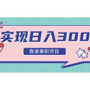 实现日入300元推荐靠谱兼职项目，精心筛选出12类靠谱兼职，走出兼职陷阱！