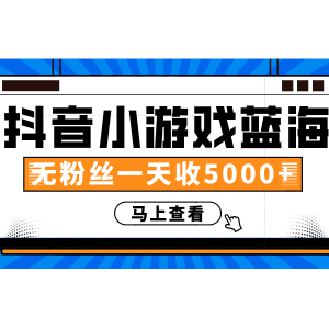 抖音小游戏蓝海项目，无粉丝一天收入5000