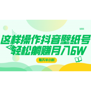 这样操作抖音壁纸号，每天半小时，轻松躺赚月入60000