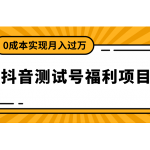 抖音测试号赚钱项目，零成本操作暴利月入5万 【视频教程】