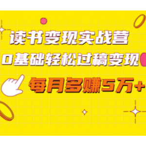 读书变现实战营，0基础轻松过稿变现，每月多赚5万 【赠300投稿渠道】