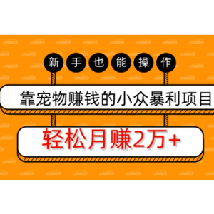 靠宠物赚钱的小众暴利项目，新手也能操作，轻松月赚20000