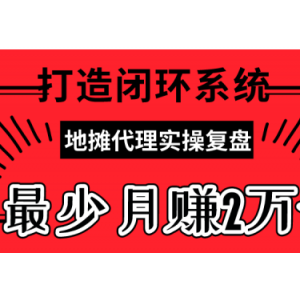最火摆地摊代理实操复盘，打造闭环系统，最少月赚20000