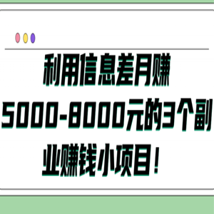 利用信息差月赚5000-8000元的3个副业赚钱小项目！「视频教程」
