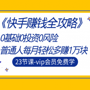 《快手赚钱全攻略》0基础0投资0风险：普通人每月也能赚1万块（23节视频）