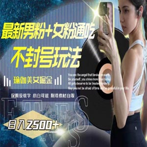 最新男粉/女粉通吃不封号玩法瑜伽美女掘金，日入2000+