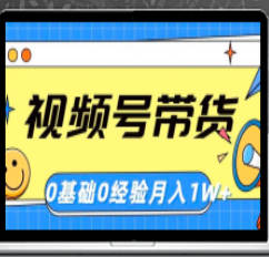 轻创业项目：视频号带货，零基础，零经验，月入1w+