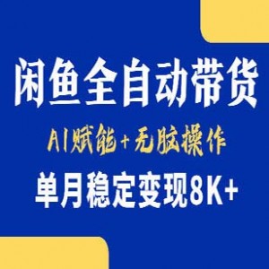 闲鱼全自动带货，Ai赋能，无脑操作，单月稳定变现8k+
