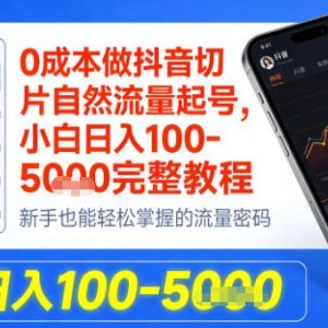 0成本做抖音切片自然流量起号，小白日入100-1k+完整教程